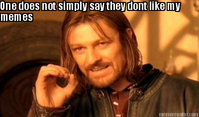 one-does-not-simply-say-they-dont-like-my-memes