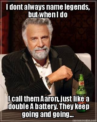 i-dont-always-name-legends-but-when-i-do-i-call-them-aaron-just-like-a-double-a-