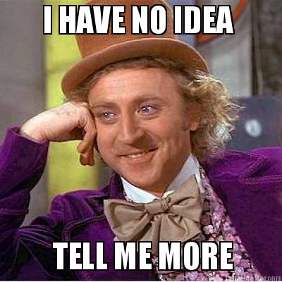 i-have-no-idea-tell-me-more