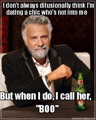 i-dont-always-dilusionally-think-im-dating-a-chic-whos-not-into-me-but-when-i-do