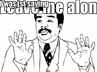 leave-me-alone-i-was-jst-saying
