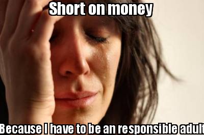 short-on-money-because-i-have-to-be-an-responsible-adult