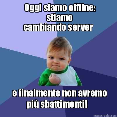 oggi-siamo-offline-stiamo-cambiando-server-e-finalmente-non-avremo-pi-sbattiment