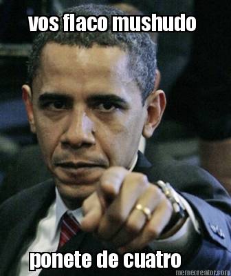 vos-flaco-mushudo-ponete-de-cuatro