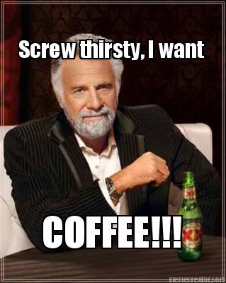 screw-thirsty-i-want-coffee
