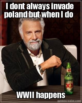 i-dont-always-invade-poland-but-when-i-do-wwii-happens