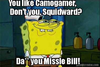 you-like-camogamer-dont-you-squidward-da-you-missle-bill