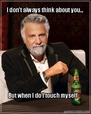 i-dont-always-think-about-you...-but-when-i-do-i-touch-myself
