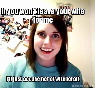 if-you-wont-leave-your-wife-for-me-ill-just-accuse-her-of-witchcraft