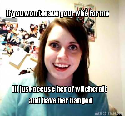 if-you-wont-leave-your-wife-for-me-ill-just-accuse-her-of-witchcraft-and-have-he