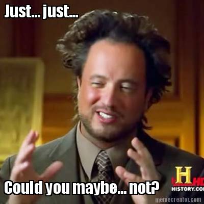 just...-just...-could-you-maybe...-not
