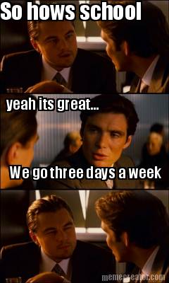 so-hows-school-yeah-its-great...-we-go-three-days-a-week