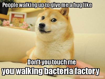 people-walking-up-to-give-me-a-hug-like-dont-you-touch-me-you-walking-bacteria-f