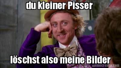 du-kleiner-pisser-lschst-also-meine-bilder