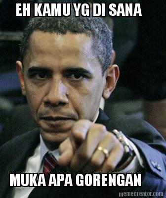 eh-kamu-yg-di-sana-muka-apa-gorengan
