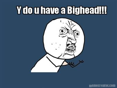 y-do-u-have-a-bighead
