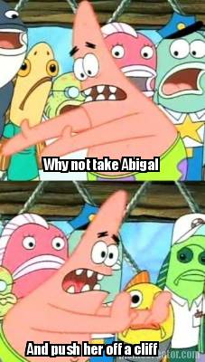 why-not-take-abigal-and-push-her-off-a-cliff