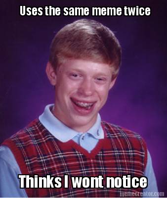 uses-the-same-meme-twice-thinks-i-wont-notice