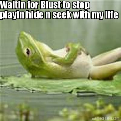 waitin-for-biust-to-stop-playin-hide-n-seek-with-my-life