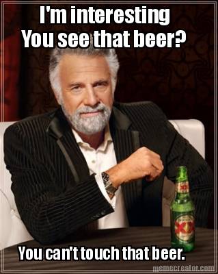 you-see-that-beer-you-cant-touch-that-beer.-im-interesting