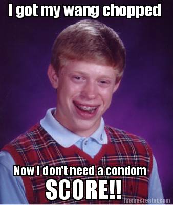 i-got-my-wang-chopped-now-i-dont-need-a-condom-score