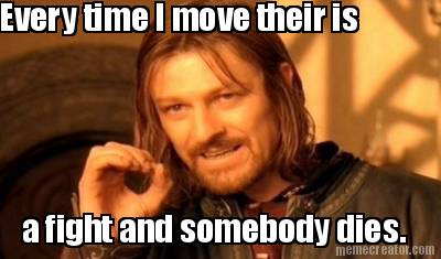 every-time-i-move-their-is-a-fight-and-somebody-dies