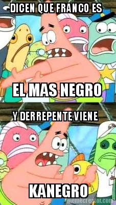 dicen-que-franco-es-el-mas-negro-y-derrepente-viene-kanegro