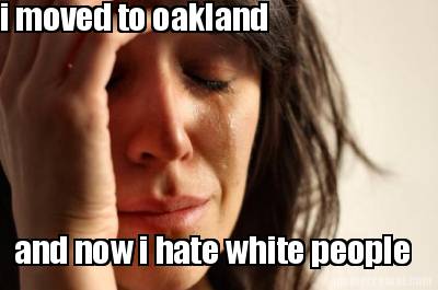 i-moved-to-oakland-and-now-i-hate-white-people