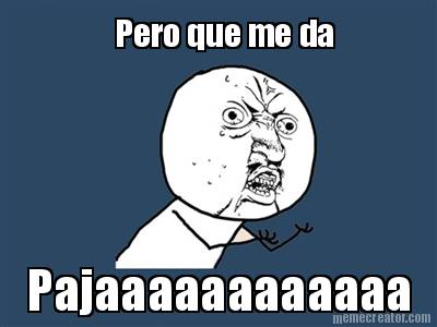 pero-que-me-da-pajaaaaaaaaaaaa