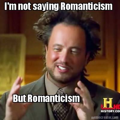 im-not-saying-romanticism-but-romanticism