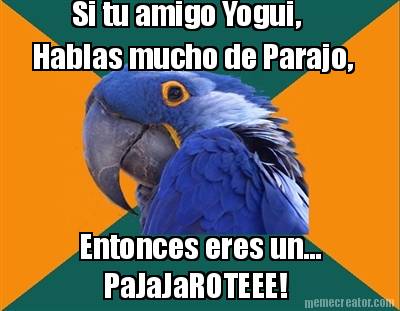 si-tu-amigo-yogui-hablas-mucho-de-parajo-entonces-eres-un...-pajajaroteee