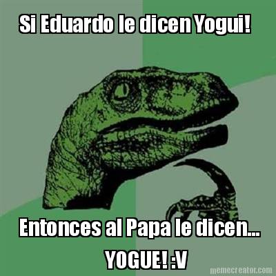 si-eduardo-le-dicen-yogui-entonces-al-papa-le-dicen...-yogue-v