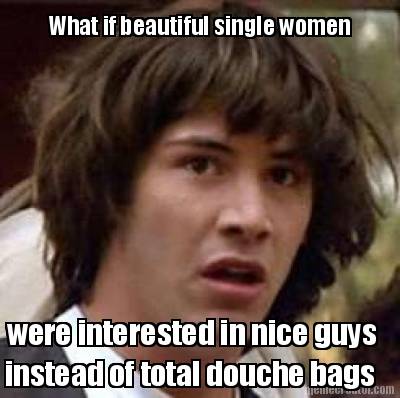 what-if-beautiful-single-women-were-interested-in-nice-guys-instead-of-total-dou