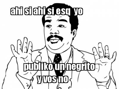 ahi-si-ahi-si-esq-yo-publiko-un-negrito-y-vos-no