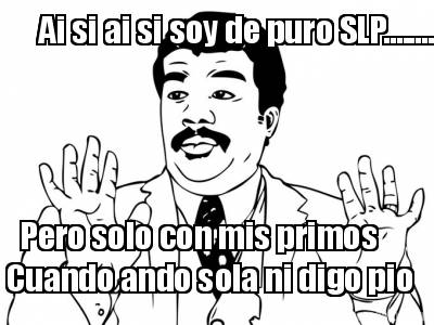 ai-si-ai-si-soy-de-puro-slp........-pero-solo-con-mis-primos-cuando-ando-sola-ni
