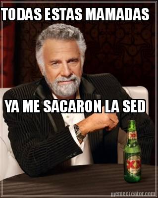 todas-estas-mamadas-ya-me-sacaron-la-sed