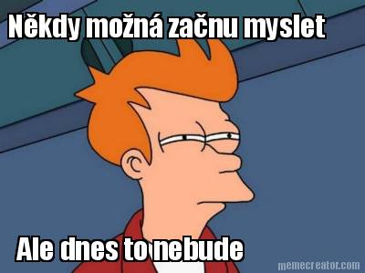 nkdy-mon-zanu-myslet-ale-dnes-to-nebude