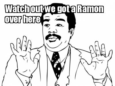 watch-out-we-got-a-ramon-over-here