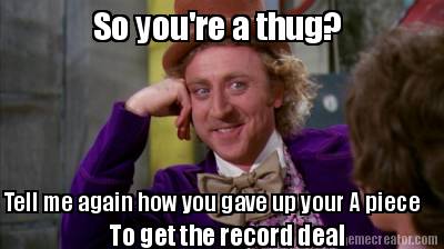 so-youre-a-thug-tell-me-again-how-you-gave-up-your-a-piece-to-get-the-record-dea