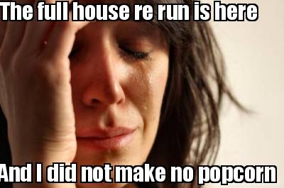 the-full-house-re-run-is-here-and-i-did-not-make-no-popcorn