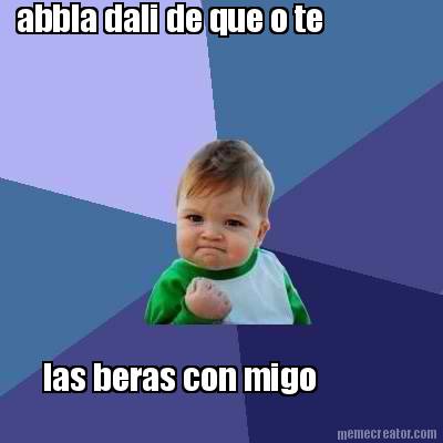 abbla-dali-de-que-o-te-las-beras-con-migo
