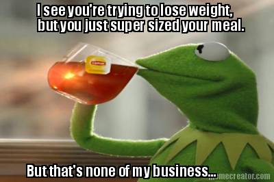 i-see-youre-trying-to-lose-weight-but-you-just-super-sized-your-meal.-but-thats-