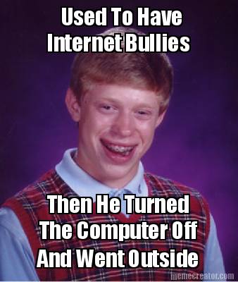 used-to-have-internet-bullies-then-he-turned-the-computer-off-and-went-outside