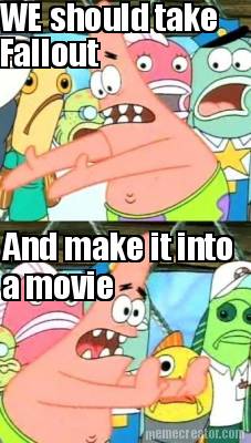 we-should-take-fallout-and-make-it-into-a-movie