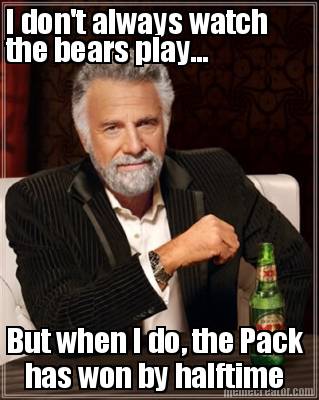 i-dont-always-watch-but-when-i-do-the-pack-the-bears-play...-has-won-by-halftime