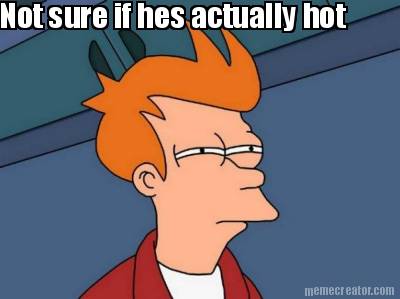 not-sure-if-hes-actually-hot