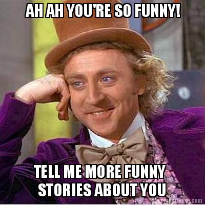 ah-ah-youre-so-funny-tell-me-more-funny-stories-about-you