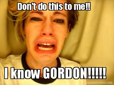 dont-do-this-to-me-i-know-gordon