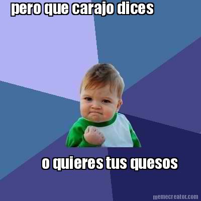 pero-que-carajo-dices-o-quieres-tus-quesos