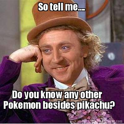 so-tell-me....-do-you-know-any-other-pokemon-besides-pikachu